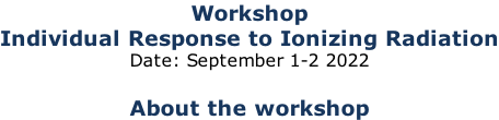 Workshop Individual Response to Ionizing Radiation Date: September 1-2 2022  About the workshop