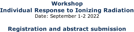 Workshop Individual Response to Ionizing Radiation Date: September 1-2 2022  Registration and abstract submission