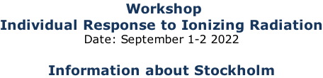 Workshop Individual Response to Ionizing Radiation Date: September 1-2 2022  Information about Stockholm